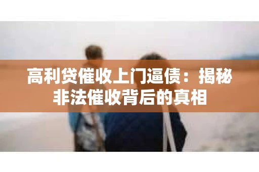 高利贷催收上门逼债：揭秘非法催收背后的真相