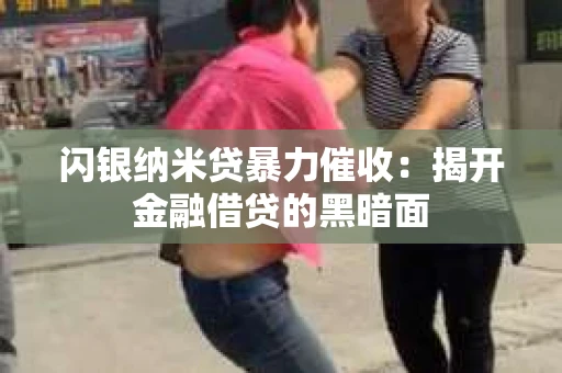 闪银纳米贷暴力催收：揭开金融借贷的黑暗面