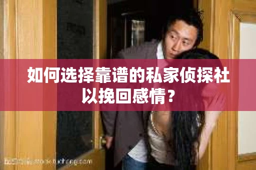 如何选择靠谱的私家侦探社以挽回感情？