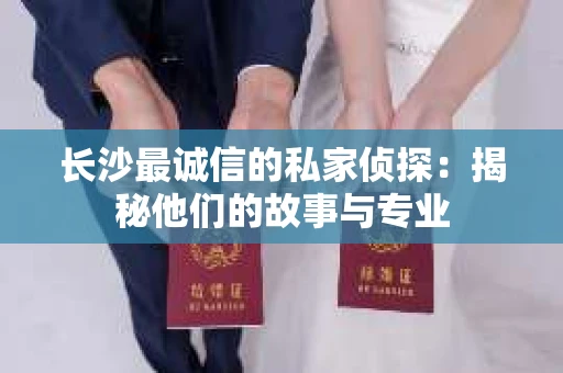 长沙最诚信的私家侦探：揭秘他们的故事与专业