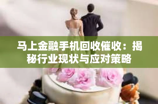 马上金融手机回收催收：揭秘行业现状与应对策略