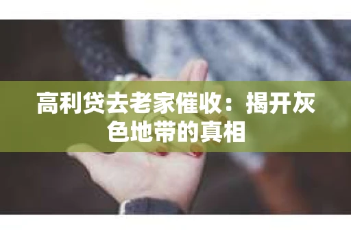 高利贷去老家催收：揭开灰色地带的真相