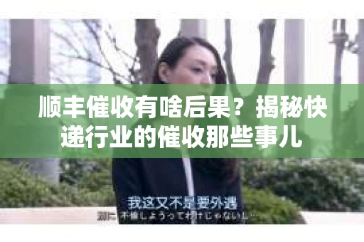 顺丰催收有啥后果？揭秘快递行业的催收那些事儿