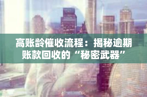 高账龄催收流程：揭秘逾期账款回收的“秘密武器”