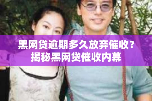 黑网贷逾期多久放弃催收？揭秘黑网贷催收内幕