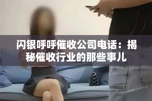 闪银呼呼催收公司电话：揭秘催收行业的那些事儿
