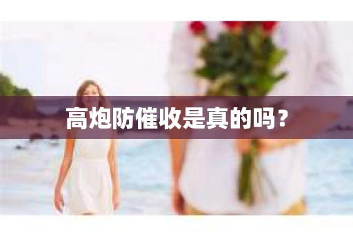 高炮防催收是真的吗？
