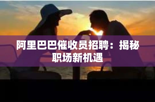 阿里巴巴催收员招聘：揭秘职场新机遇