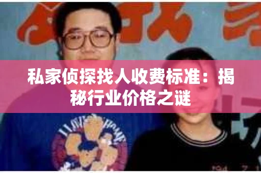 私家侦探找人收费标准：揭秘行业价格之谜