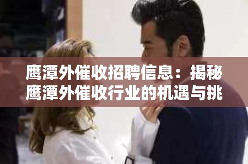 鹰潭外催收招聘信息：揭秘鹰潭外催收行业的机遇与挑战