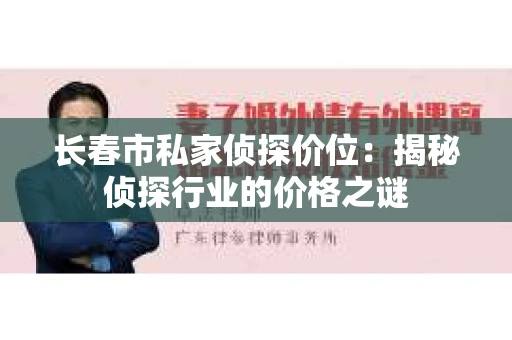 长春市私家侦探价位：揭秘侦探行业的价格之谜