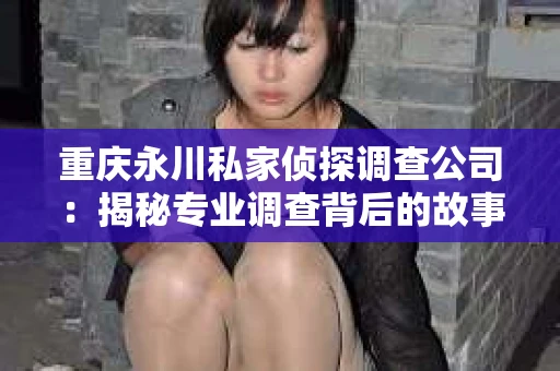 重庆永川私家侦探调查公司：揭秘专业调查背后的故事