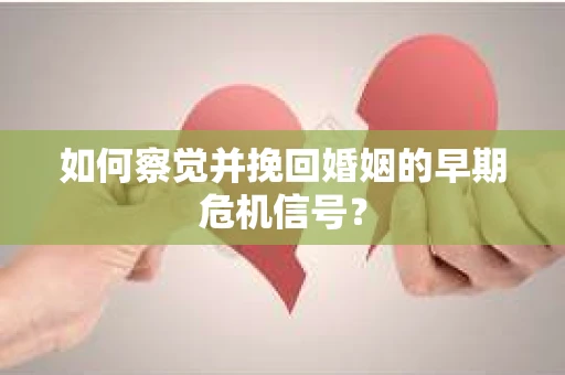 如何察觉并挽回婚姻的早期危机信号? 如何察觉并挽回婚姻的早期危机信号?