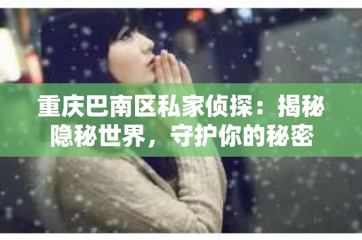 重庆巴南区私家侦探：揭秘隐秘世界，守护你的秘密
