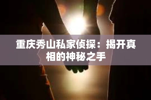重庆秀山私家侦探：揭开真相的神秘之手