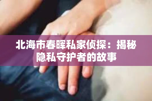 北海市春晖私家侦探：揭秘隐私守护者的故事