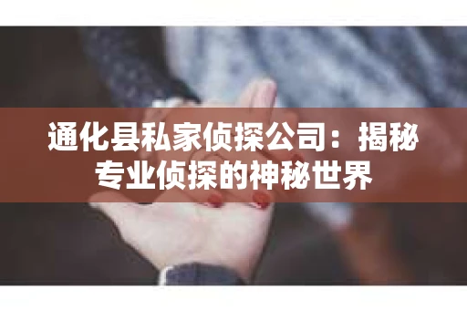 通化县私家侦探公司：揭秘专业侦探的神秘世界