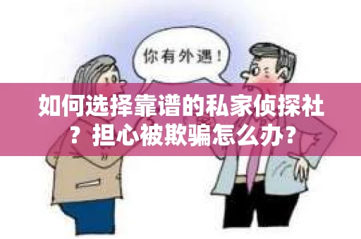 如何选择靠谱的私家侦探社？担心被欺骗怎么办？