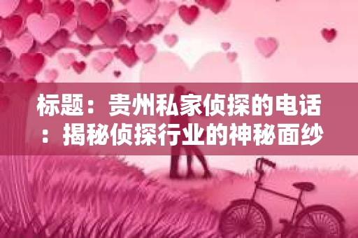 标题：贵州私家侦探的电话：揭秘侦探行业的神秘面纱