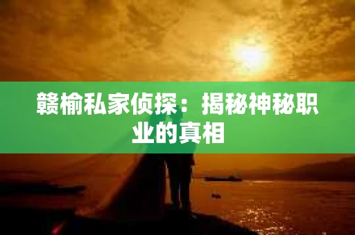赣榆私家侦探：揭秘神秘职业的真相