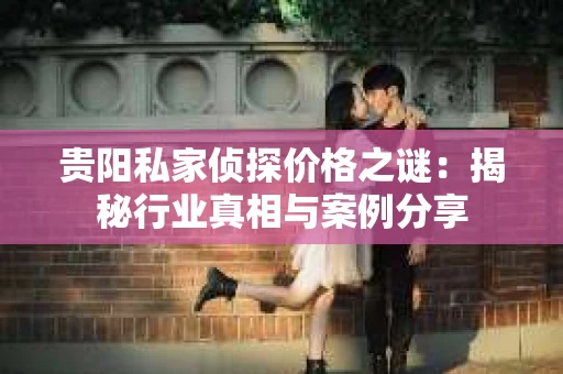 贵阳私家侦探价格之谜：揭秘行业真相与案例分享
