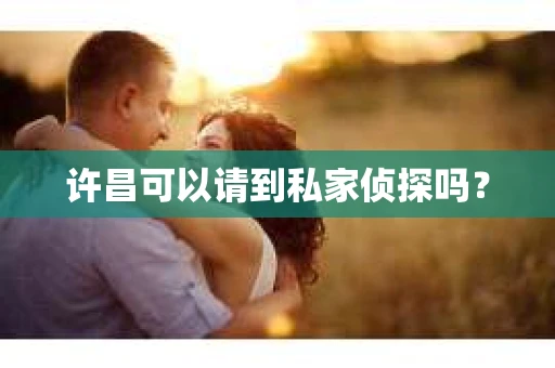许昌可以请到私家侦探吗？