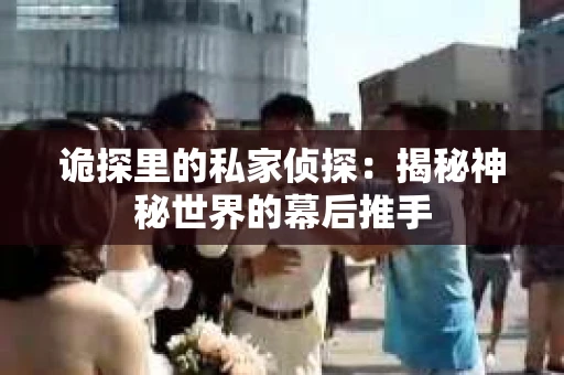 诡探里的私家侦探：揭秘神秘世界的幕后推手