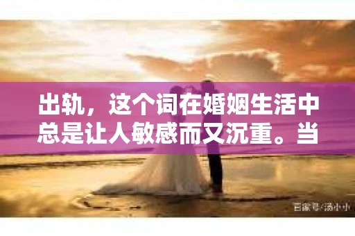 出轨，这个词在婚姻生活中总是让人敏感而又沉重。当它发生时，如何谈判挽回，如何重新建立信任，成为了许多夫妻面临的问题。今天，我们就来聊聊这个话题，希望能给那些正在经历婚姻困境的朋友们一些帮助。