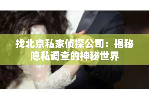 找北京私家侦探公司：揭秘隐私调查的神秘世界