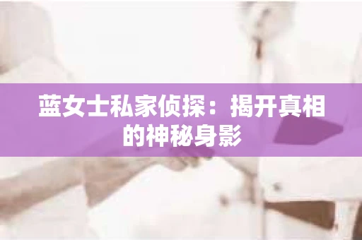 蓝女士私家侦探：揭开真相的神秘身影