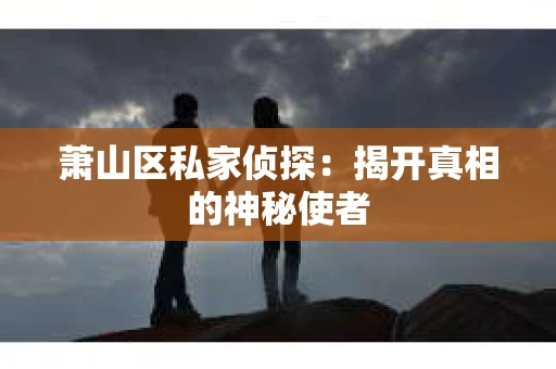 萧山区私家侦探：揭开真相的神秘使者
