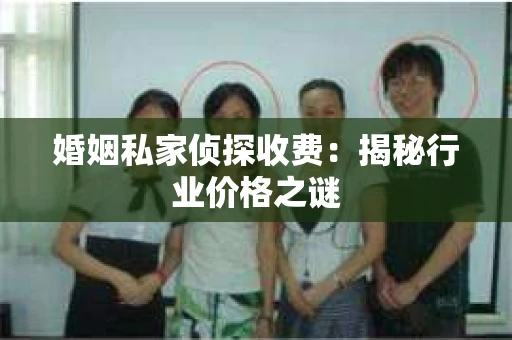 婚姻私家侦探收费：揭秘行业价格之谜