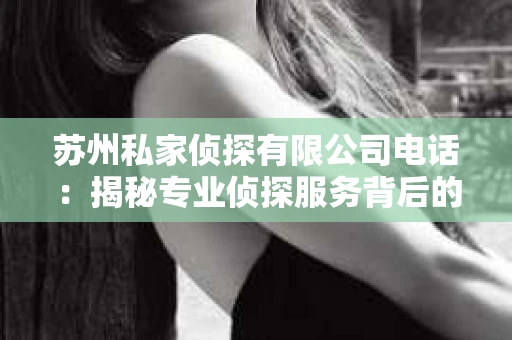 苏州私家侦探有限公司电话：揭秘专业侦探服务背后的故事