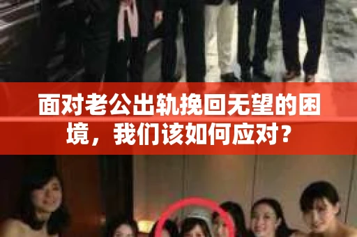 面对老公出轨挽回无望的困境，我们该如何应对？