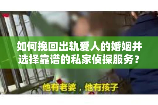 如何挽回出轨爱人的婚姻并选择靠谱的私家侦探服务？