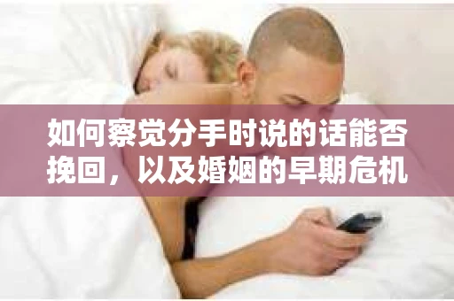 如何察觉分手时说的话能否挽回，以及婚姻的早期危机信号？