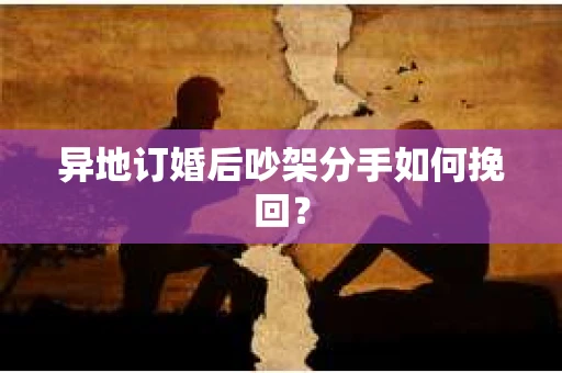 异地订婚后吵架分手如何挽回？
