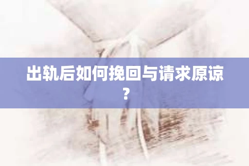 出轨后如何挽回与请求原谅? 出轨后如何挽回与请求原谅?