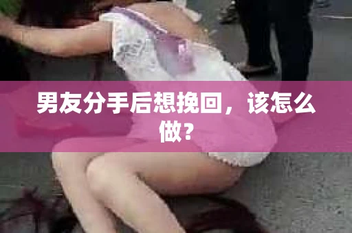 男友分手后想挽回，该怎么做？