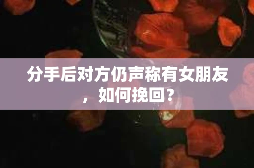 分手后对方仍声称有女朋友,如何挽回? 分手后对方仍声称有女朋友,如何挽回?