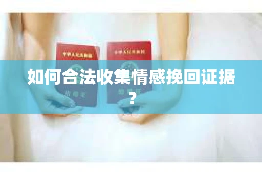 如何合法收集情感挽回证据？