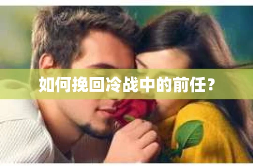 如何挽回冷战中的前任？