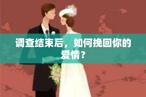 调查结束后，如何挽回你的爱情？