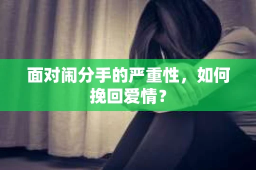 面对闹分手的严重性，如何挽回爱情？