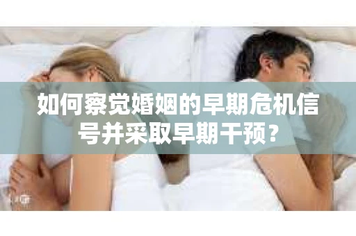 如何察觉婚姻的早期危机信号并采取早期干预？