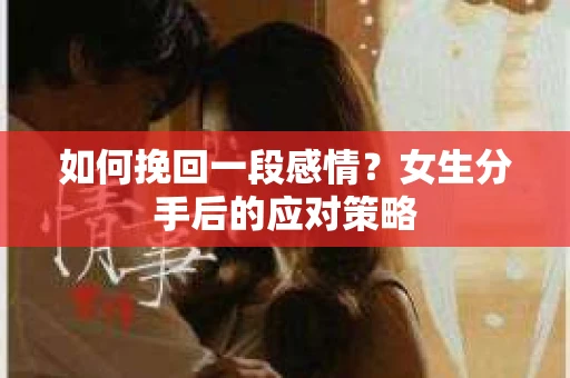 如何挽回一段感情？女生分手后的应对策略