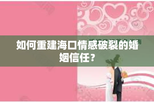 如何重建海口情感破裂的婚姻信任？