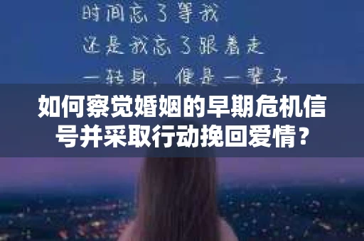 如何察觉婚姻的早期危机信号并采取行动挽回爱情？