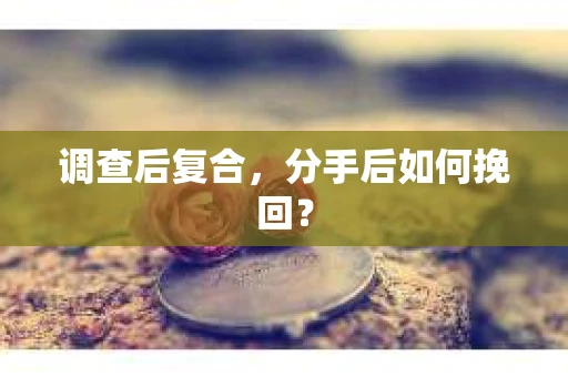 调查后复合，分手后如何挽回？