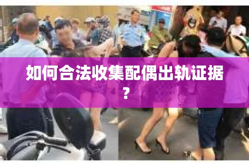 如何合法收集配偶出轨证据？
